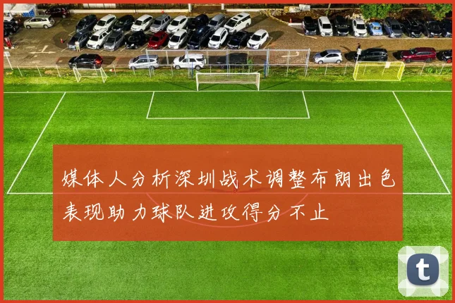 媒体人分析深圳战术调整布朗出色表现助力球队进攻得分不止