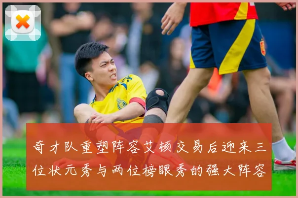奇才队重塑阵容艾顿交易后迎来三位状元秀与两位榜眼秀的强大阵容