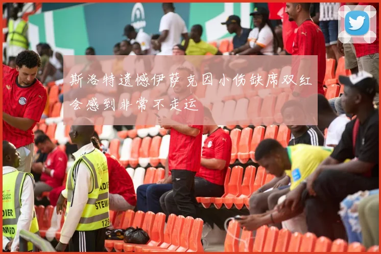 斯洛特遗憾伊萨克因小伤缺席双红会感到非常不走运