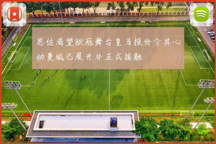 恩佐渴望欧冠舞台皇马报价令其心动曼城已展开非正式接触