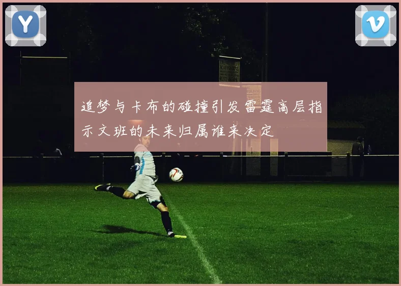 追梦与卡布的碰撞引发雷霆高层指示文班的未来归属谁来决定