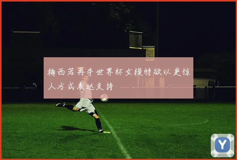 梅西若再夺世界杯女模特欲以更惊人方式表达支持