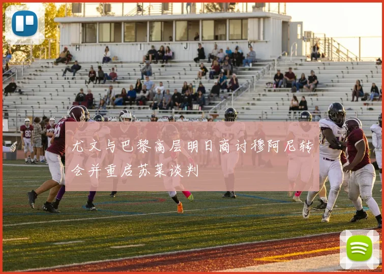 尤文与巴黎高层明日商讨穆阿尼转会并重启苏莱谈判