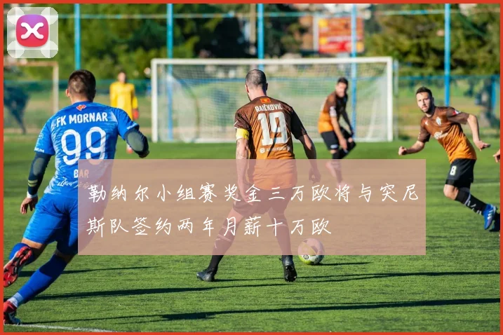 勒纳尔小组赛奖金三万欧将与突尼斯队签约两年月薪十万欧